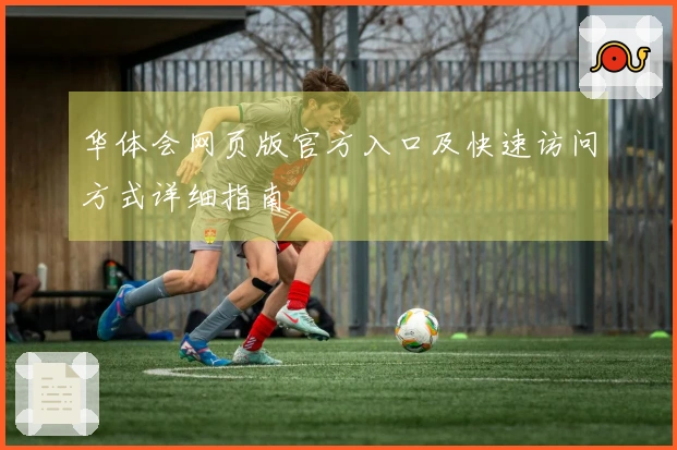 华体会网页版官方入口及快速访问方式详细指南