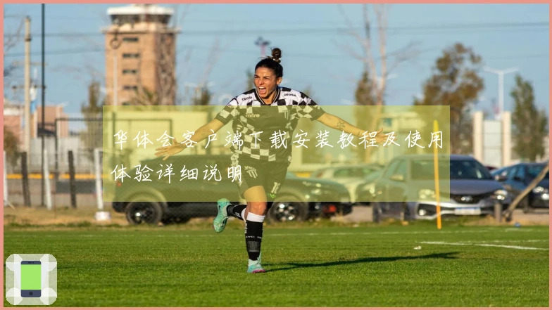 华体会客户端下载安装教程及使用体验详细说明