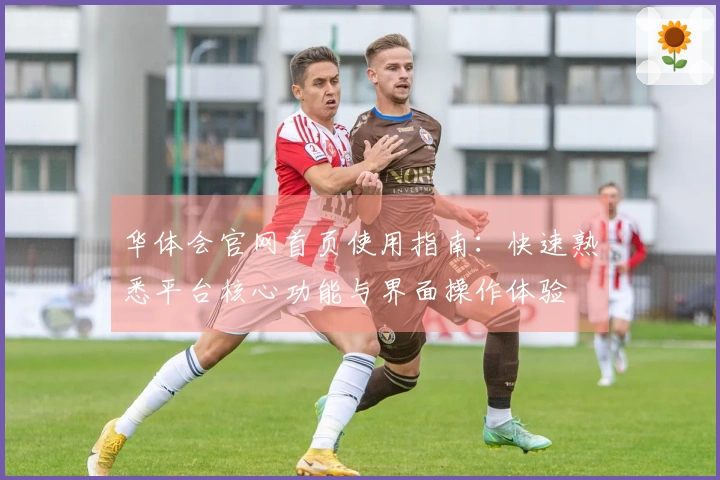 华体会官网首页使用指南：快速熟悉平台核心功能与界面操作体验