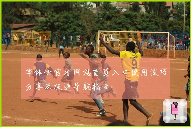 华体会官方网站首页入口使用技巧分享及极速导航指南