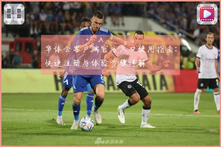 华体会客户端官方入口使用指南：快速注册与体验步骤详解