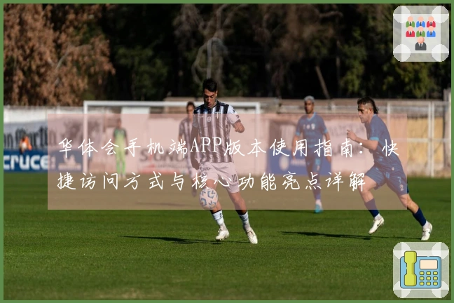 华体会手机端APP版本使用指南:快捷访问方式与核心功能亮点详解