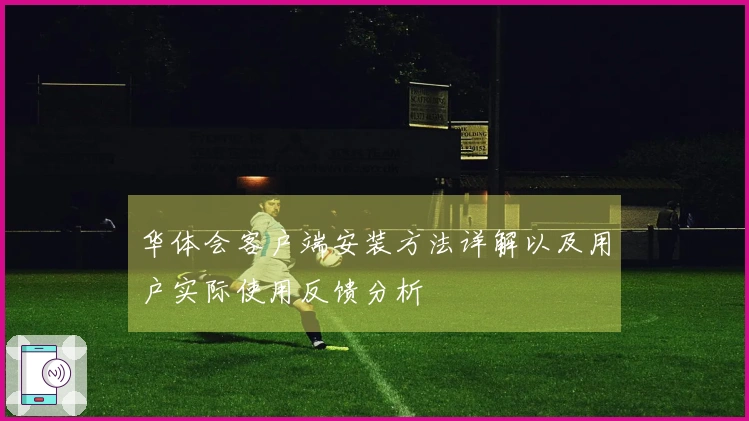 华体会客户端安装方法详解以及用户实际使用反馈分析