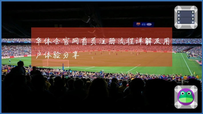 华体会官网首页注册流程详解及用户体验分享