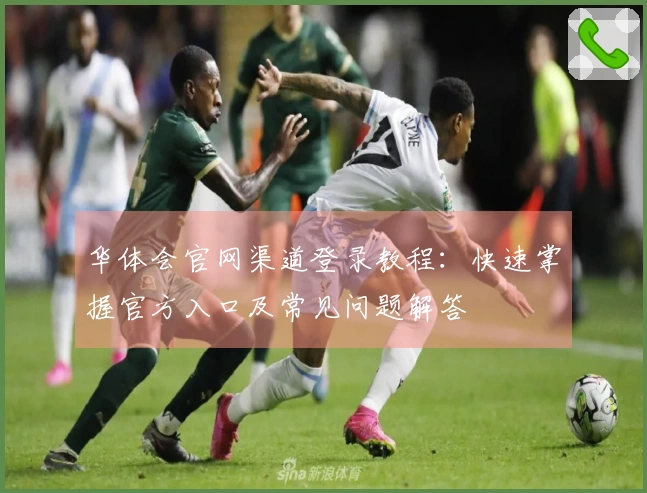 华体会官网渠道登录教程：快速掌握官方入口及常见问题解答