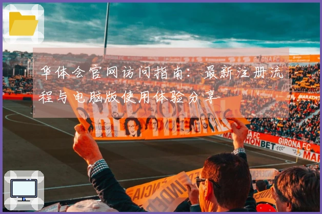 华体会官网访问指南：最新注册流程与电脑版使用体验分享