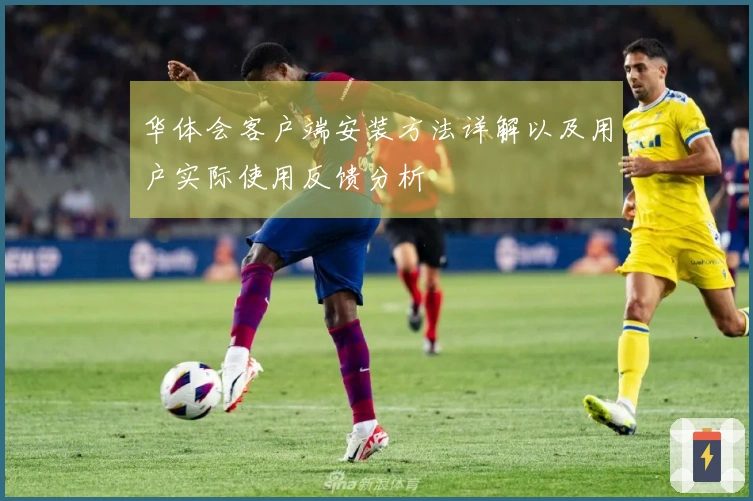 华体会客户端安装方法详解以及用户实际使用反馈分析
