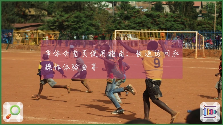 华体会首页使用指南：快速访问和操作体验分享