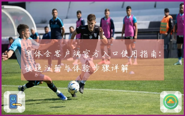 华体会客户端官方入口使用指南:快速注册与体验步骤详解