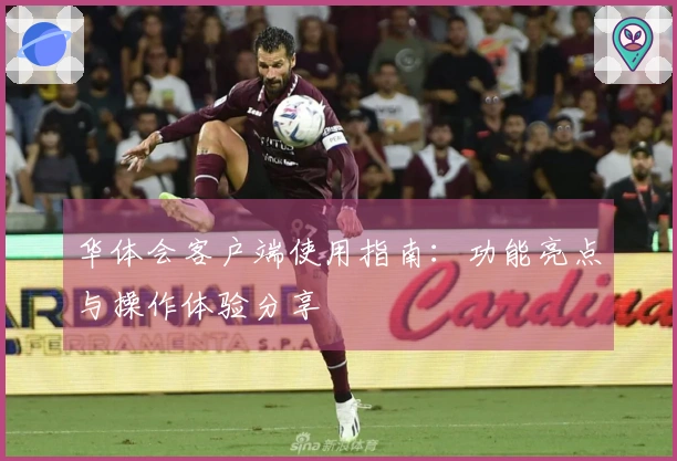 华体会客户端使用指南：功能亮点与操作体验分享