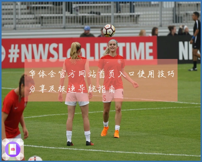 华体会官方网站首页入口使用技巧分享及极速导航指南